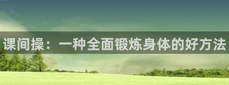 球客岛官方正版app新能源：课间操：一种全面锻炼身体