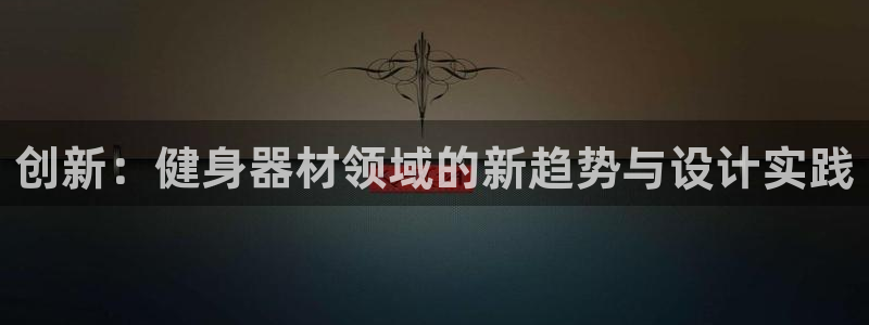 球客岛官方平台体育：创新：健身器材领域的新趋势与设计