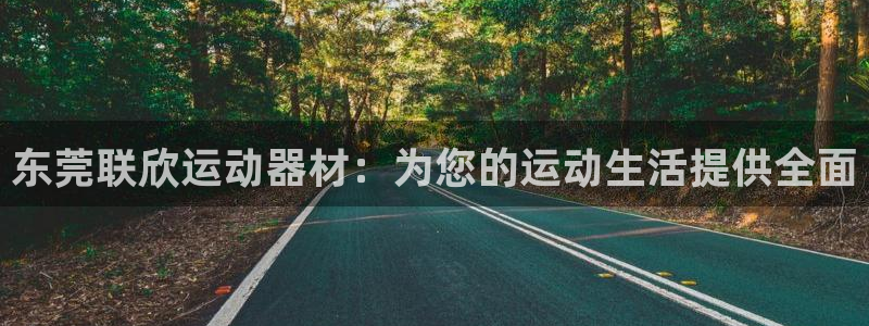 球客岛官网下载注册：东莞联欣运动器材：为您的运动生活提供全面