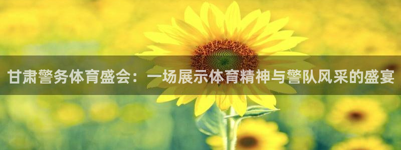 77体育官网：甘肃警务体育盛会：一场展示体育精神与警队风采的盛宴