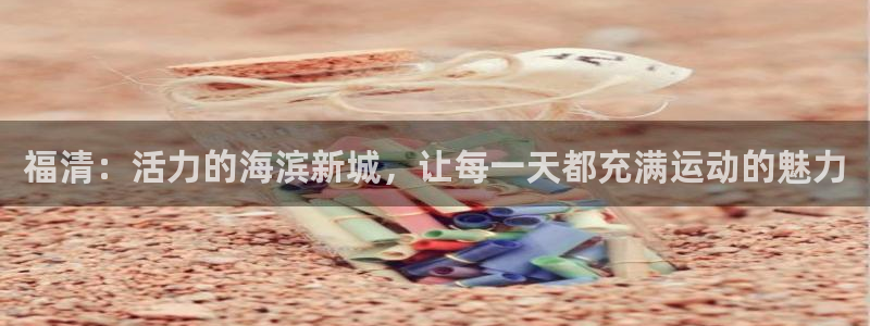 77体育：福清：活力的海滨新城，让每一天都充满运动的魅力