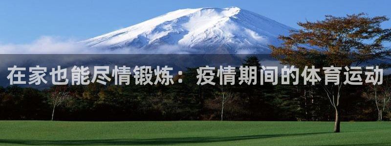 皇冠277体育：在家也能尽情锻炼：疫情期间的体育运动