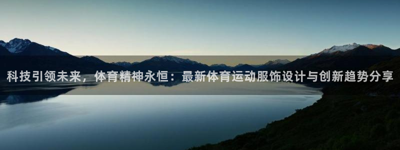 皇冠277体育：科技引领未来，体育精神永恒：最新体育运动服饰设计与创新趋势分享