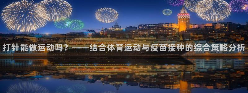 77体育：打针能做运动吗？——结合体育运动与疫苗接种的综合策略分析