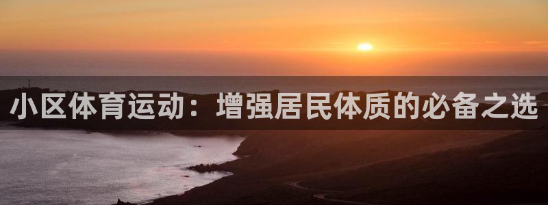 77体育官网：小区体育运动：增强居民体质的必备之选