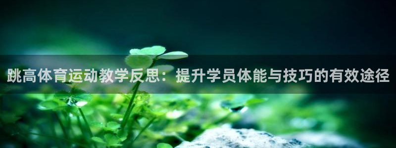 皇冠277体育：跳高体育运动教学反思：提升学员体能与技巧的有效途径