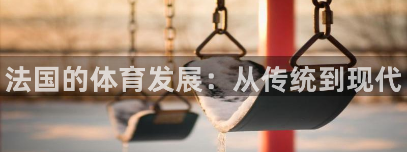 77体育app下载官网：法国的体育发展：从传统到现代