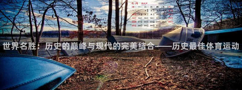 77体育app下载官网：世界名胜：历史的巅峰与现代的完美结合——历史最佳体育运动