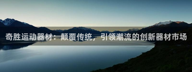 球客岛官网下载平台注册要钱吗是真的吗：奇胜运动器材：颠覆传统